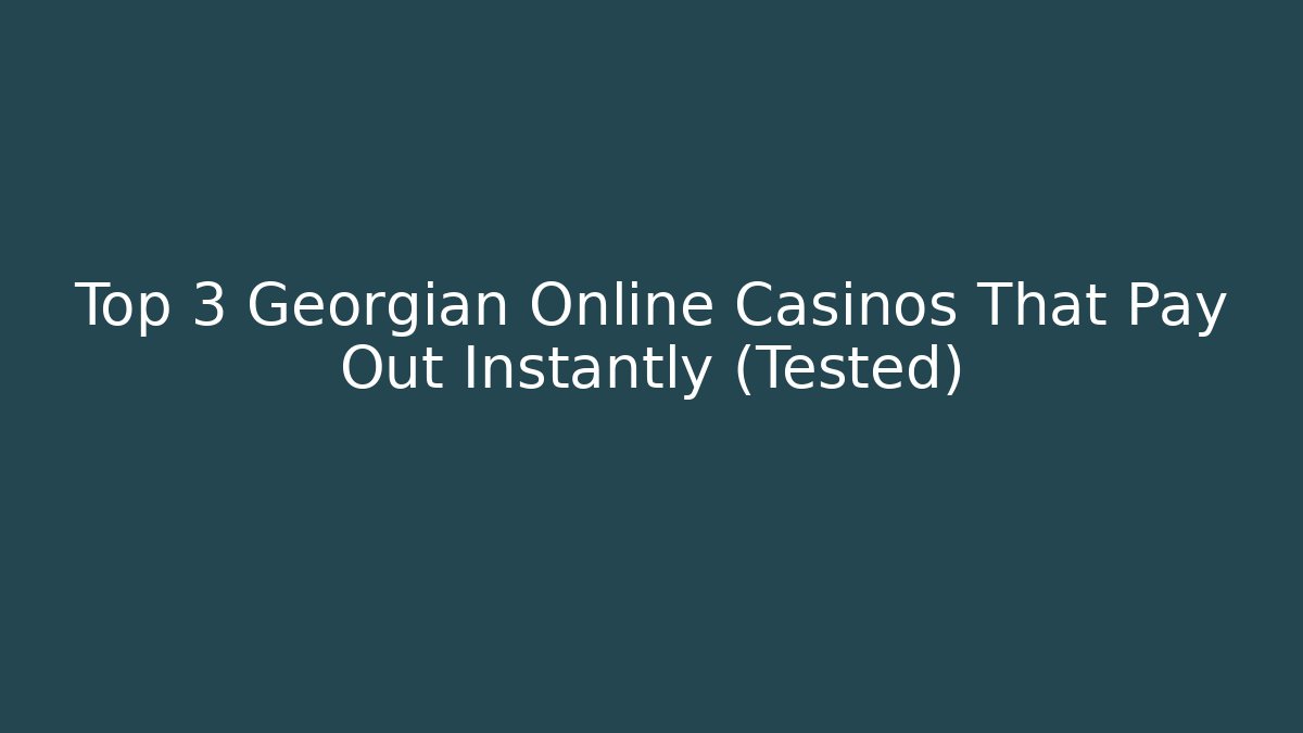 Top 3 Georgian Online Casinos That Pay Out Instantly (Tested)