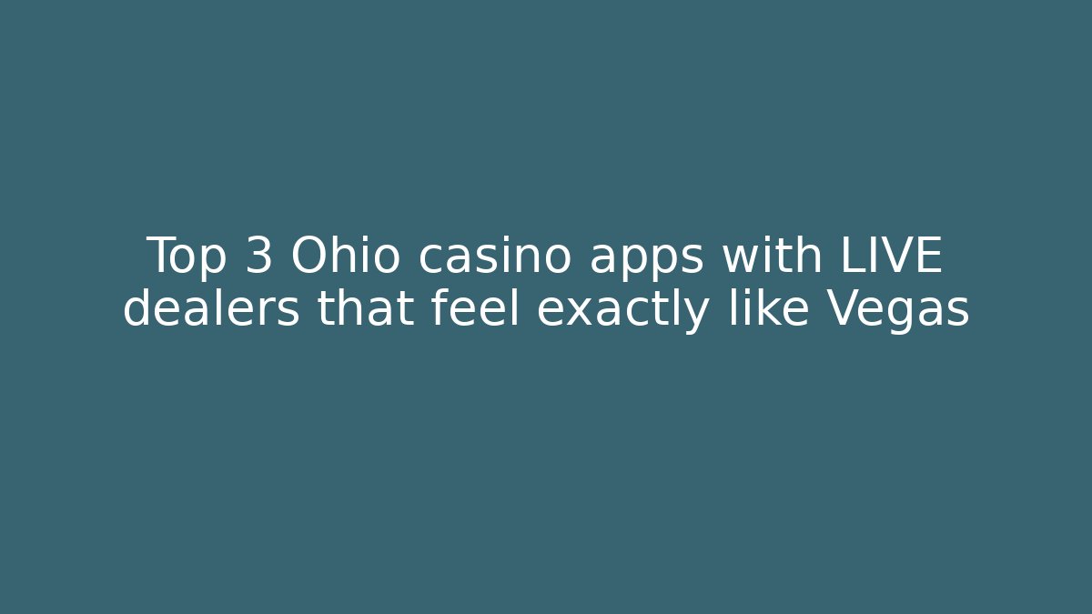 Top 3 Ohio casino apps with LIVE dealers that feel exactly like Vegas