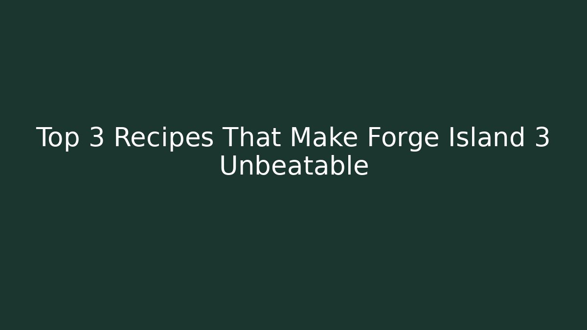 Top 3 Recipes That Make Forge Island 3 Unbeatable