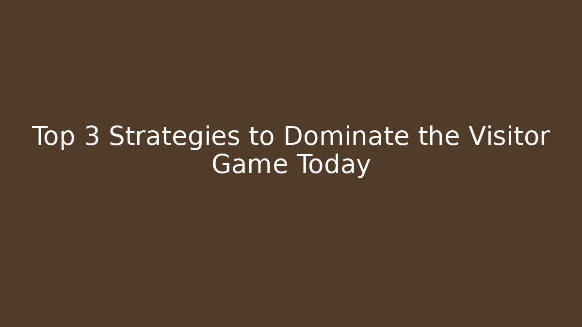 Top 3 Strategies to Dominate the Visitor Game Today