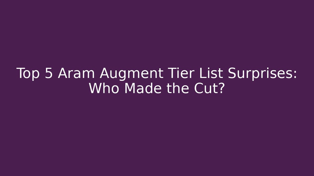 Top 5 Aram Augment Tier List Surprises: Who Made the Cut?