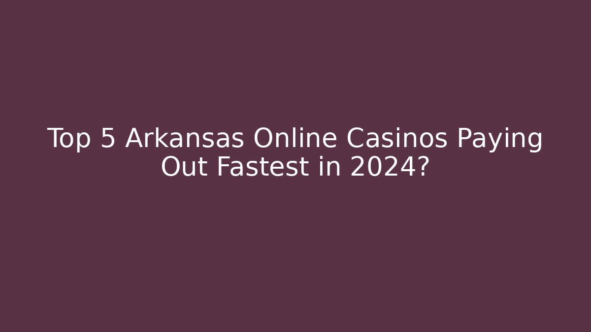 Top 5 Arkansas Online Casinos Paying Out Fastest in 2024?