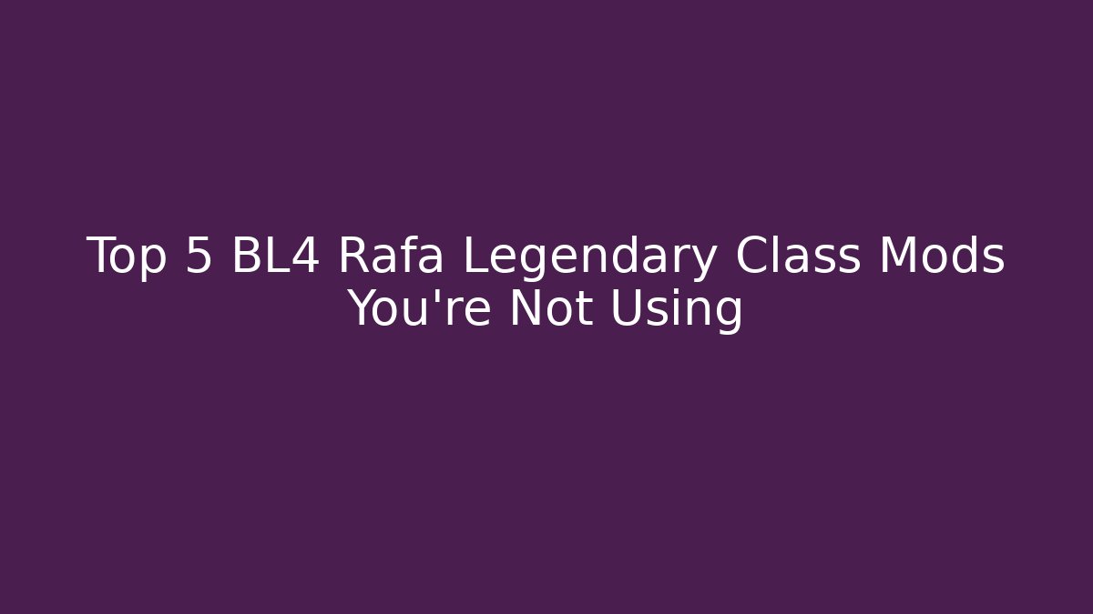 Top 5 BL4 Rafa Legendary Class Mods You're Not Using