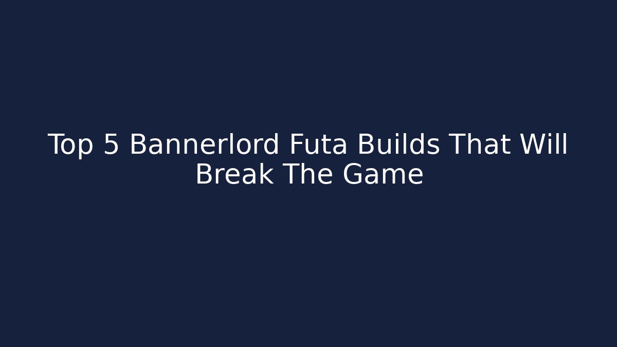 Top 5 Bannerlord Futa Builds That Will Break The Game