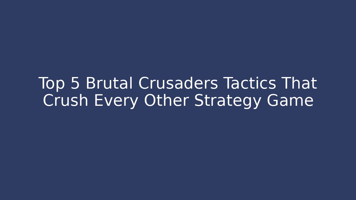 Top 5 Brutal Crusaders Tactics That Crush Every Other Strategy Game