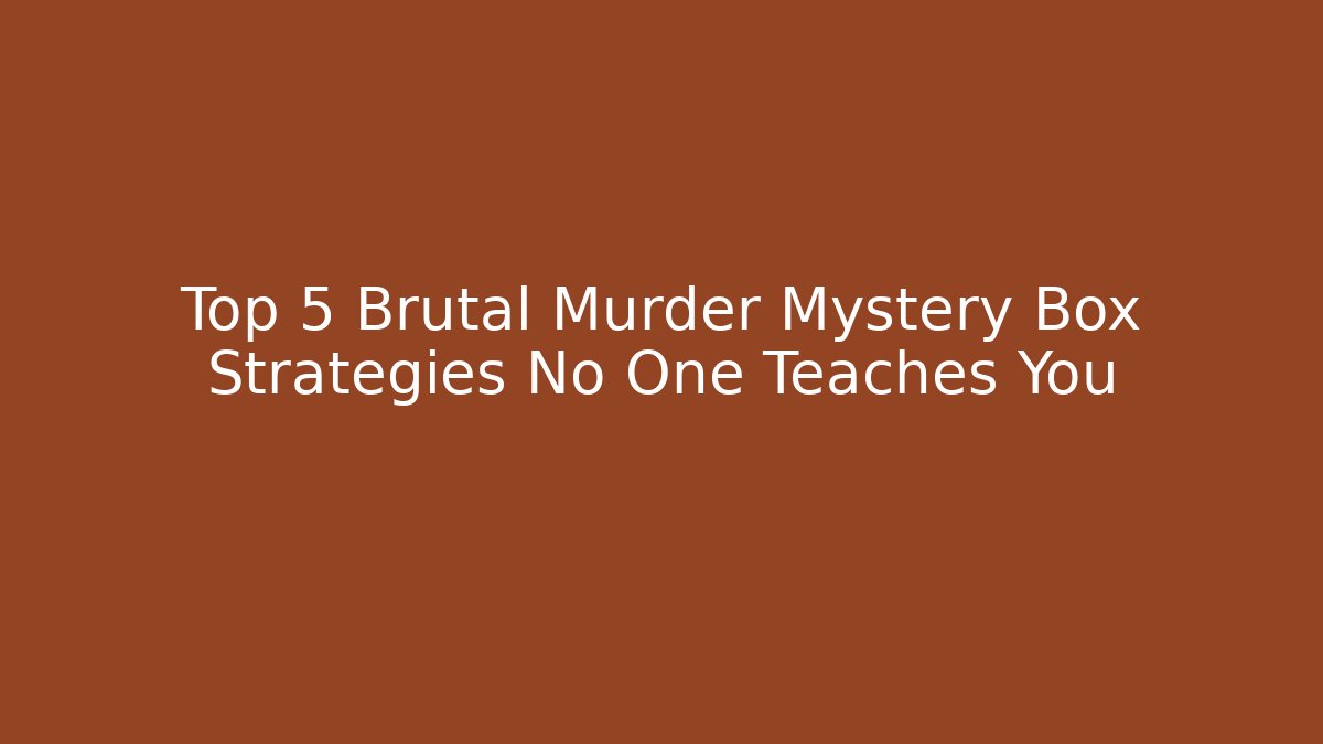 Top 5 Brutal Murder Mystery Box Strategies No One Teaches You