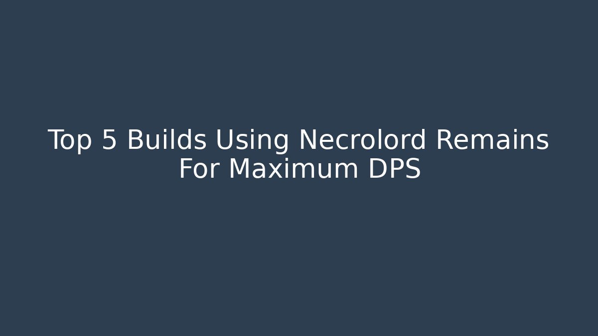 Top 5 Builds Using Necrolord Remains For Maximum DPS