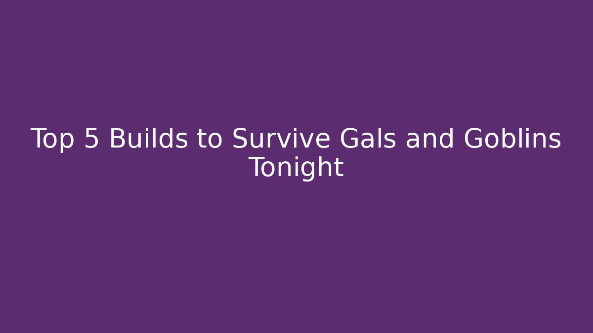 Top 5 Builds to Survive Gals and Goblins Tonight - Felix Cat Insurance