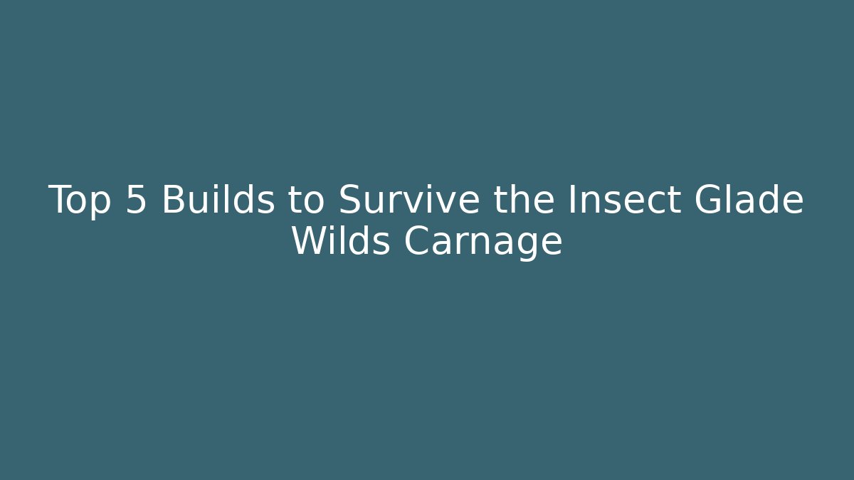 Top 5 Builds to Survive the Insect Glade Wilds Carnage