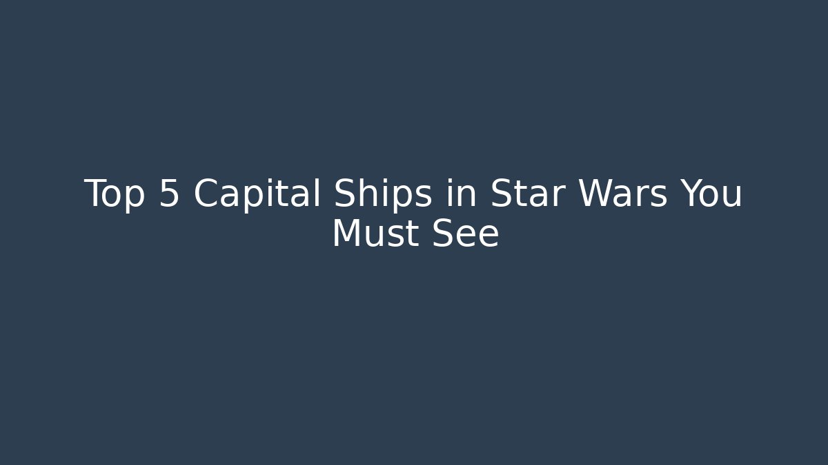 Top 5 Capital Ships in Star Wars You Must See