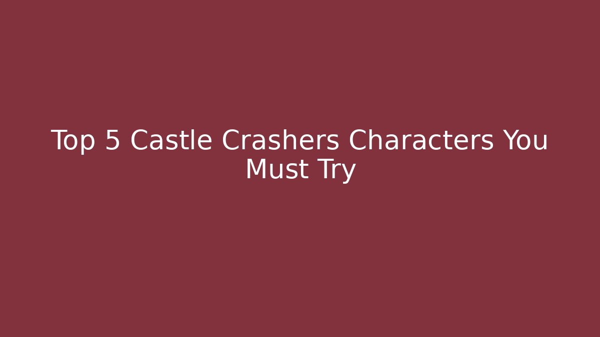 Top 5 Castle Crashers Characters You Must Try