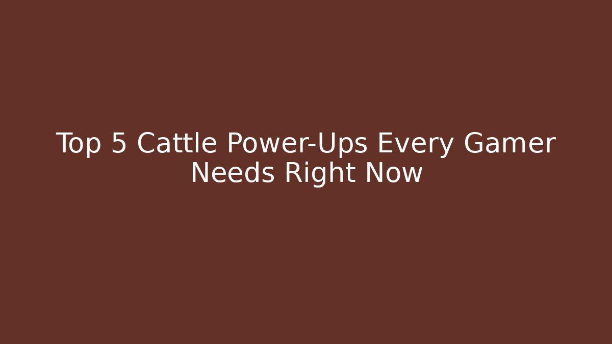 Top 5 Cattle Power-Ups Every Gamer Needs Right Now