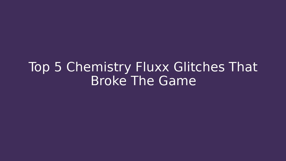 Top 5 Chemistry Fluxx Glitches That Broke The Game