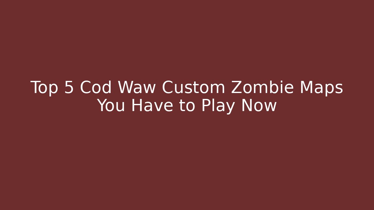 Top 5 Cod Waw Custom Zombie Maps You Have to Play Now