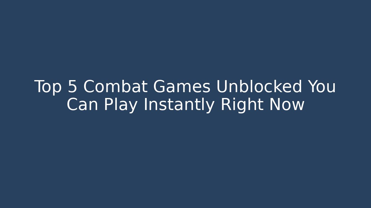 Top 5 Combat Games Unblocked You Can Play Instantly Right Now