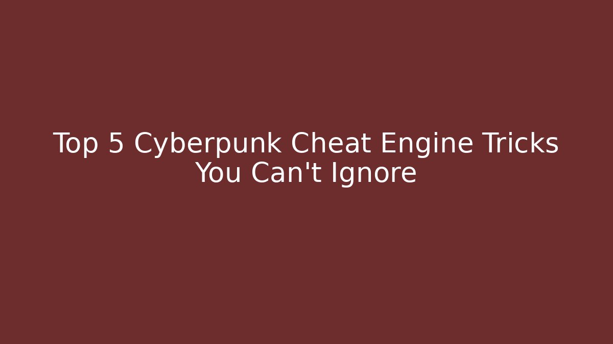 Top 5 Cyberpunk Cheat Engine Tricks You Can't Ignore