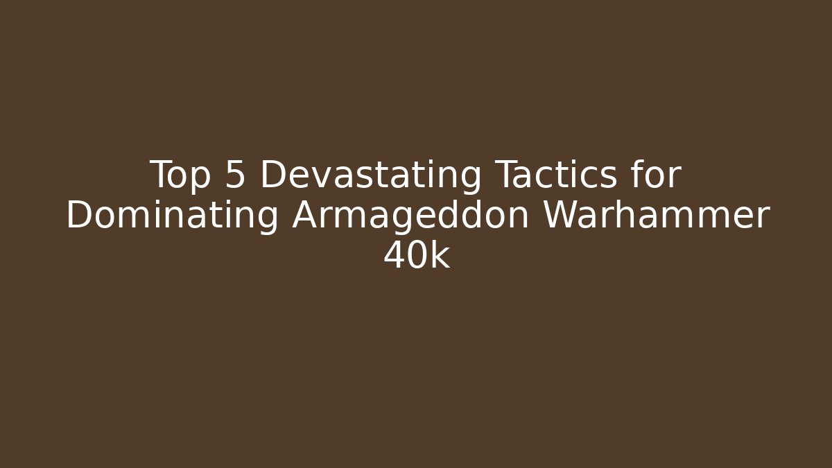 Top 5 Devastating Tactics for Dominating Armageddon Warhammer 40k