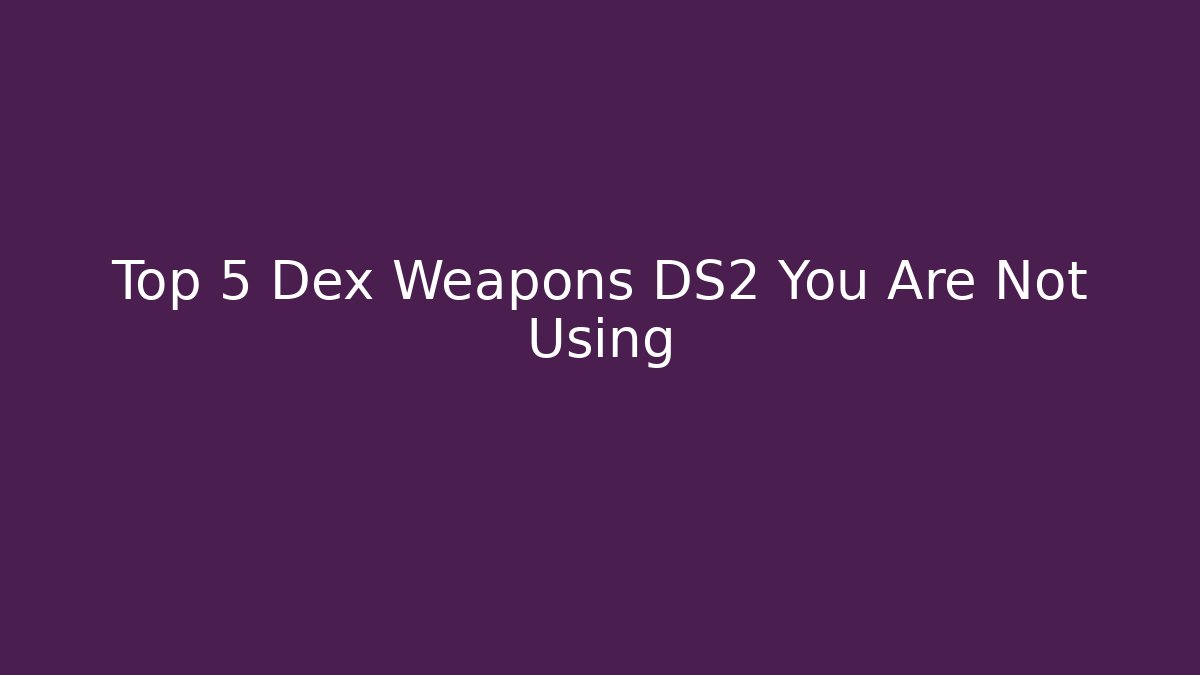 Top 5 Dex Weapons DS2 You Are Not Using - Felix Cat Insurance