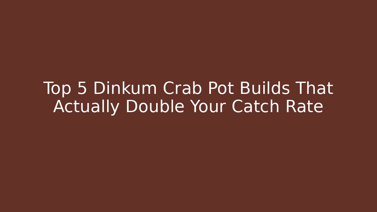 Top 5 Dinkum Crab Pot Builds That Actually Double Your Catch Rate