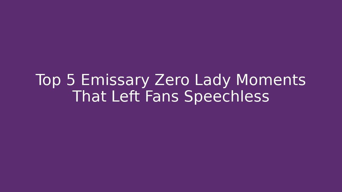 Top 5 Emissary Zero Lady Moments That Left Fans Speechless