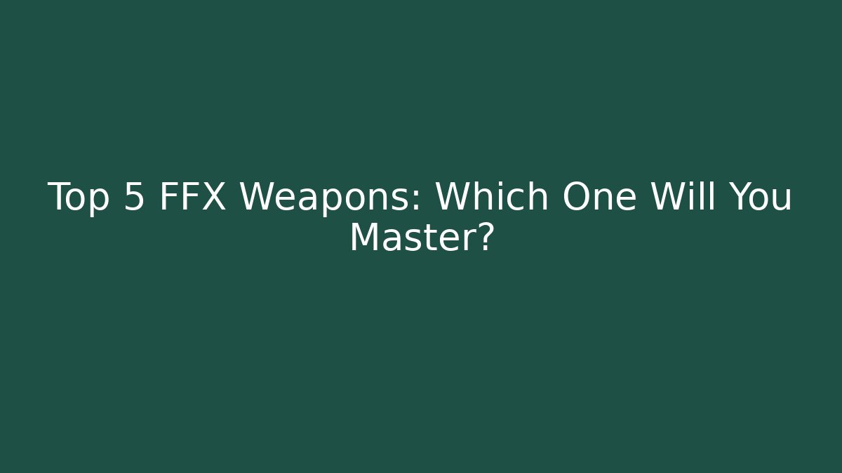 Top 5 FFX Weapons: Which One Will You Master?