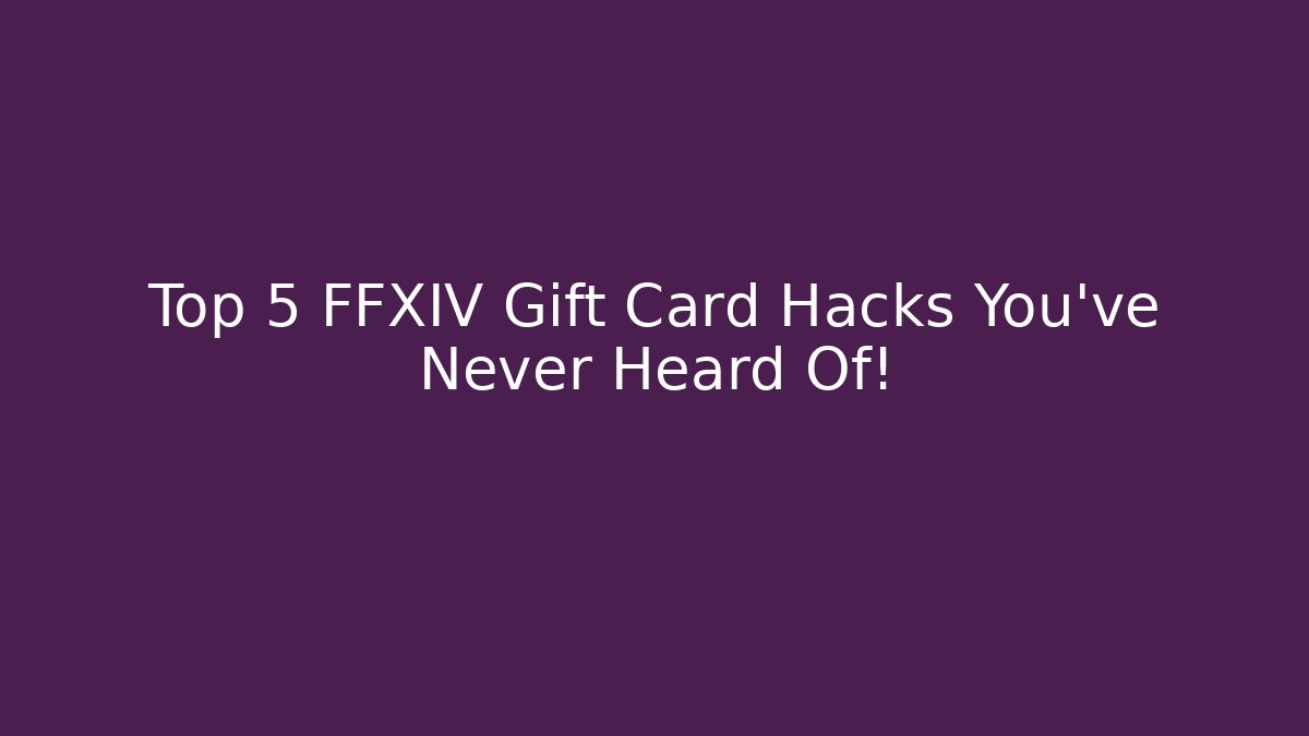 Top 5 FFXIV Gift Card Hacks You’ve Never Heard Of!