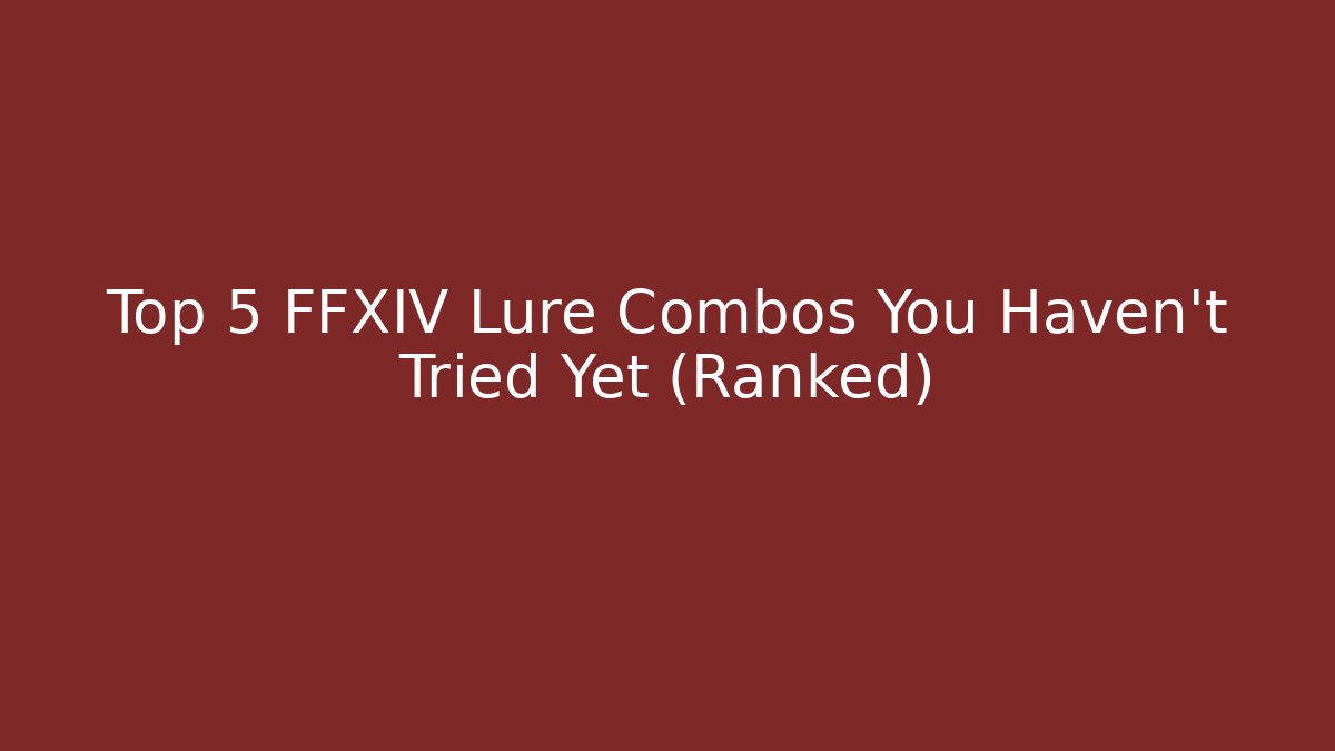 Top 5 FFXIV Lure Combos You Haven’t Tried Yet (Ranked)