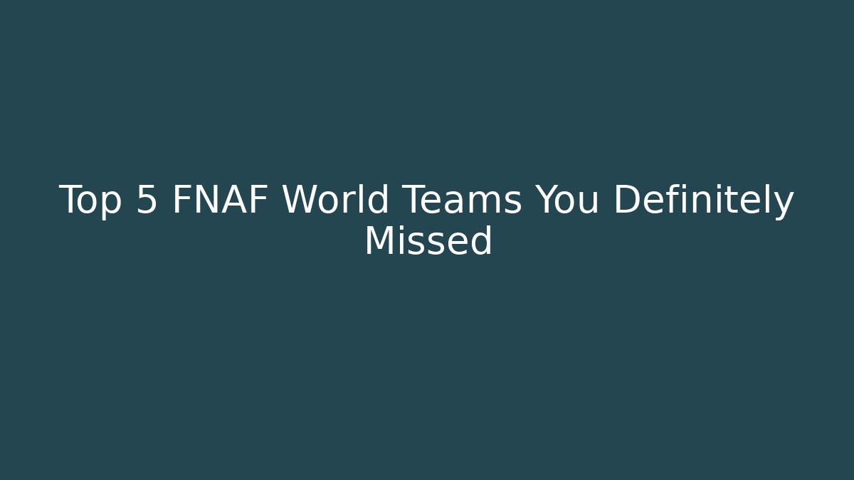 Top 5 FNAF World Teams You Definitely Missed