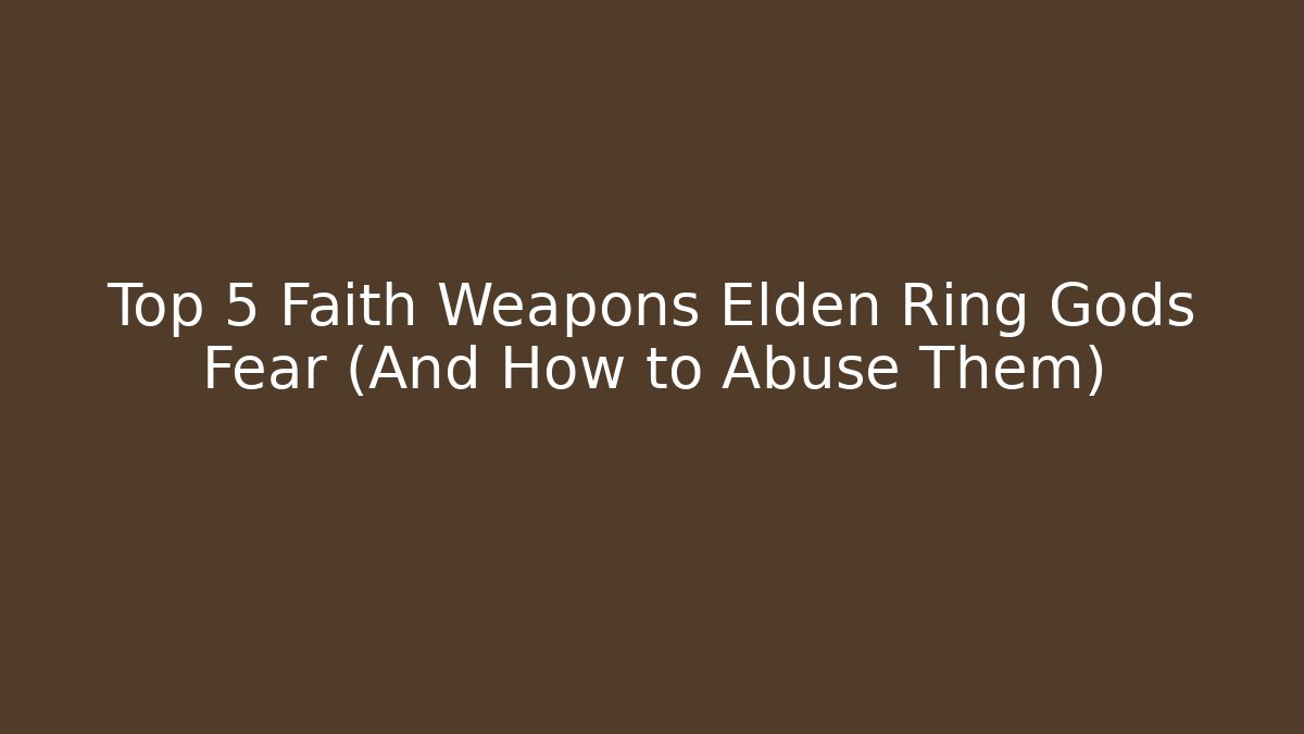 Top 5 Faith Weapons Elden Ring Gods Fear (And How to Abuse Them)