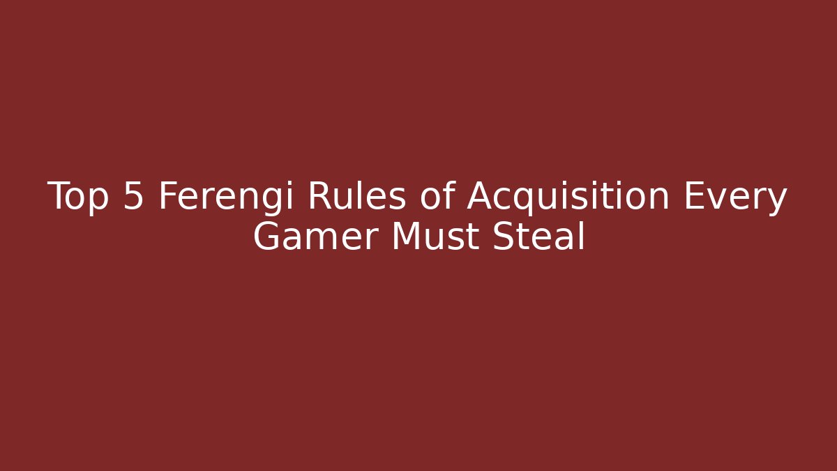 Top 5 Ferengi Rules of Acquisition Every Gamer Must Steal