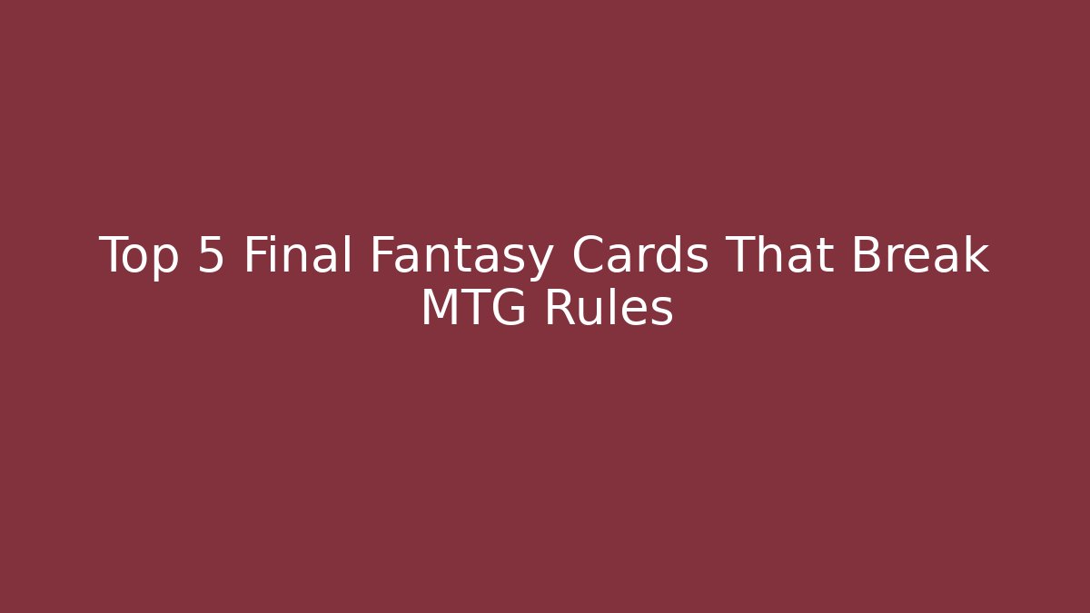 Top 5 Final Fantasy Cards That Break MTG Rules