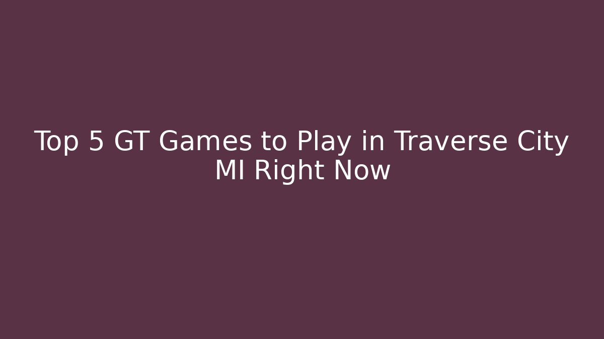 Top 5 GT Games to Play in Traverse City MI Right Now