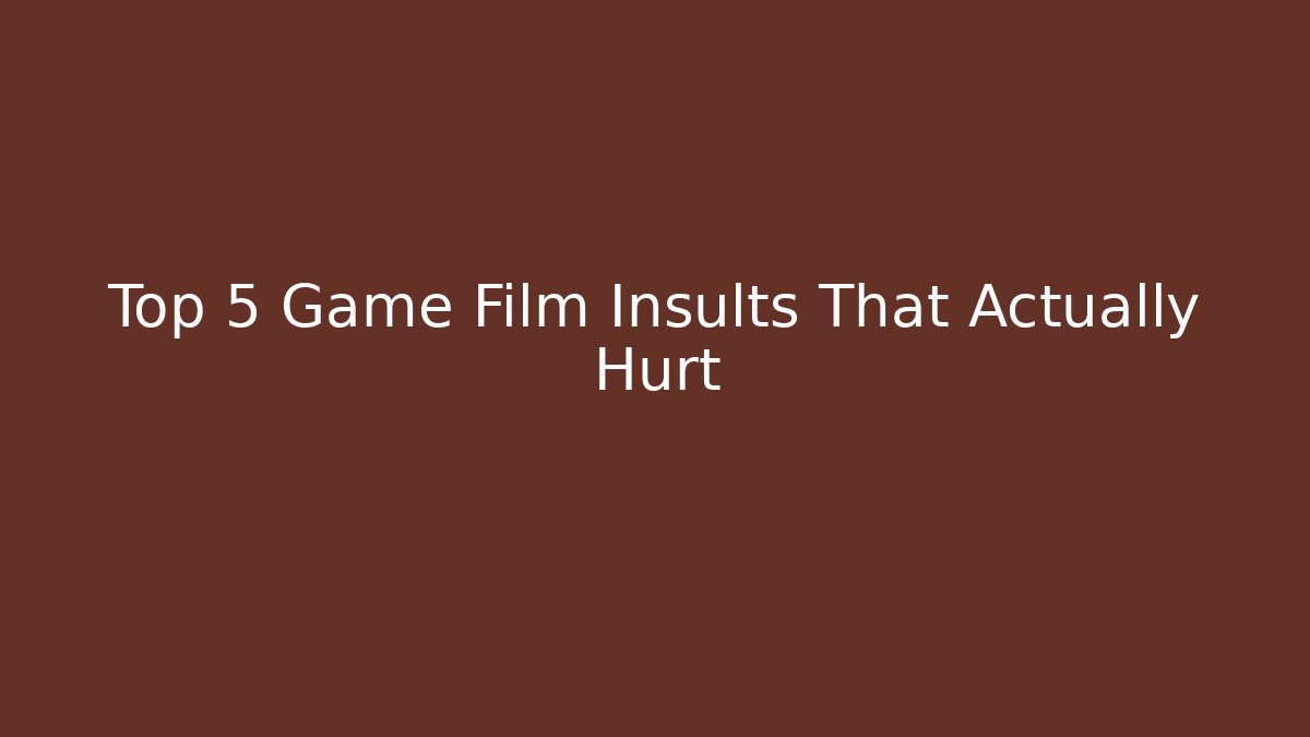 Top 5 Game Film Insults That Actually Hurt
