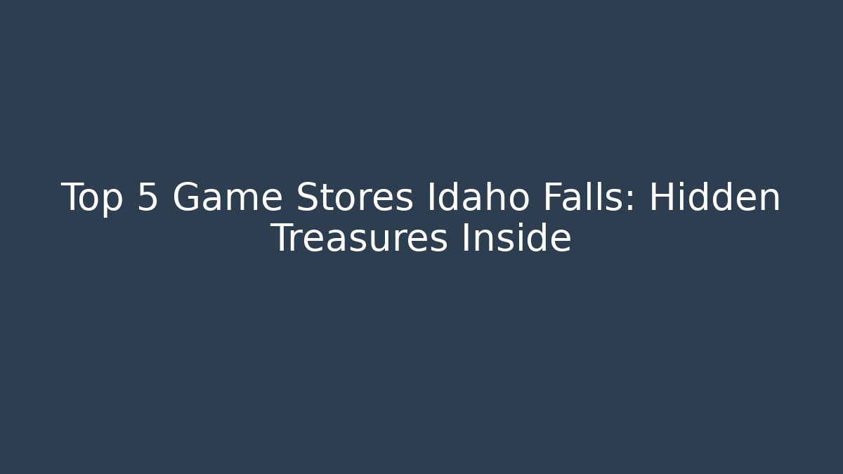 Top 5 Game Stores Idaho Falls: Hidden Treasures Inside