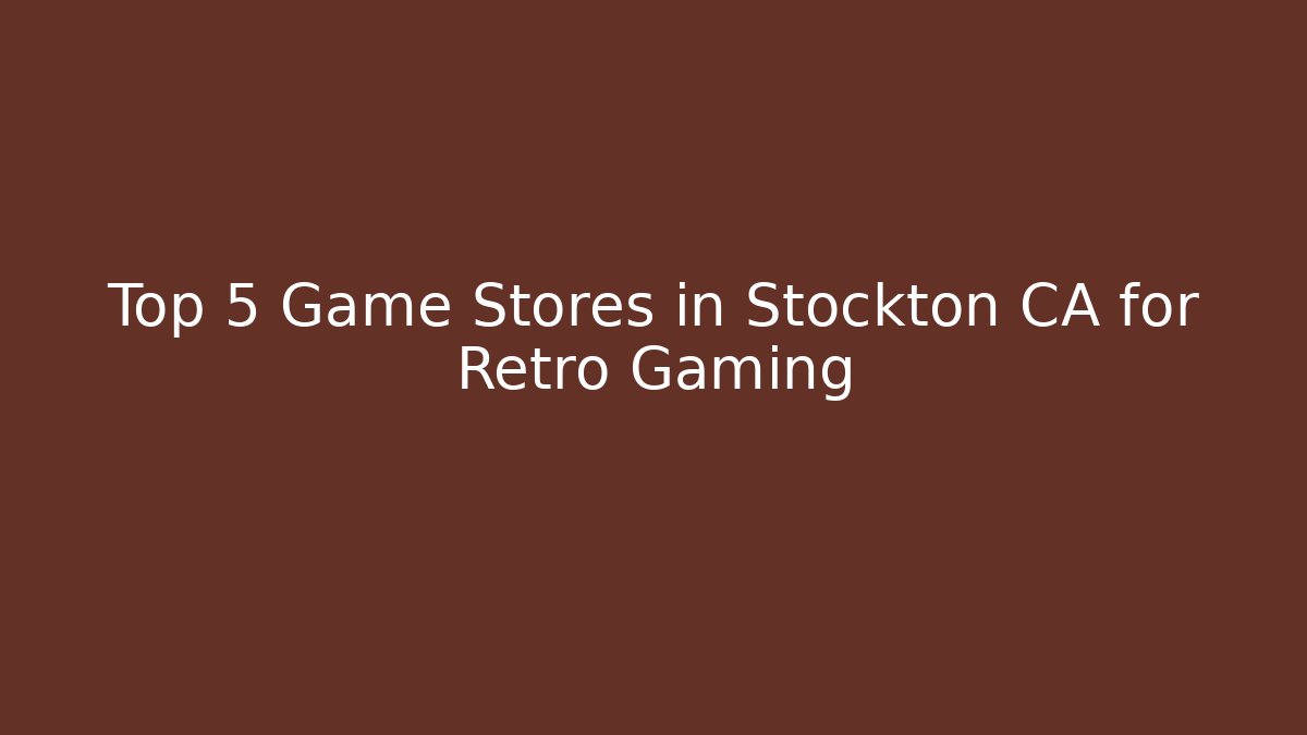 Top 5 Game Stores in Stockton CA for Retro Gaming
