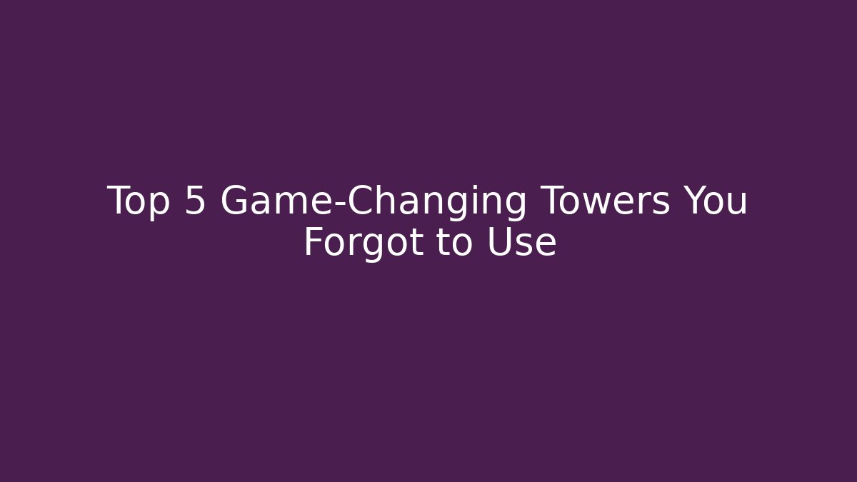 Top 5 Game-Changing Towers You Forgot to Use - Felix Cat Insurance