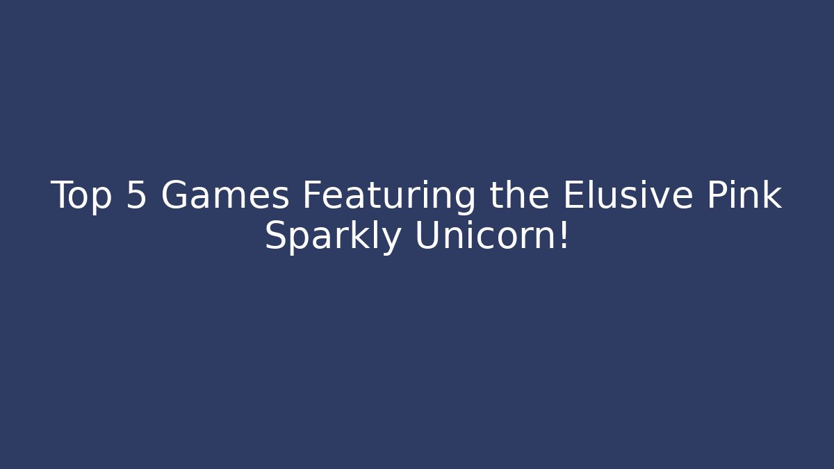 Top 5 Games Featuring the Elusive Pink Sparkly Unicorn!