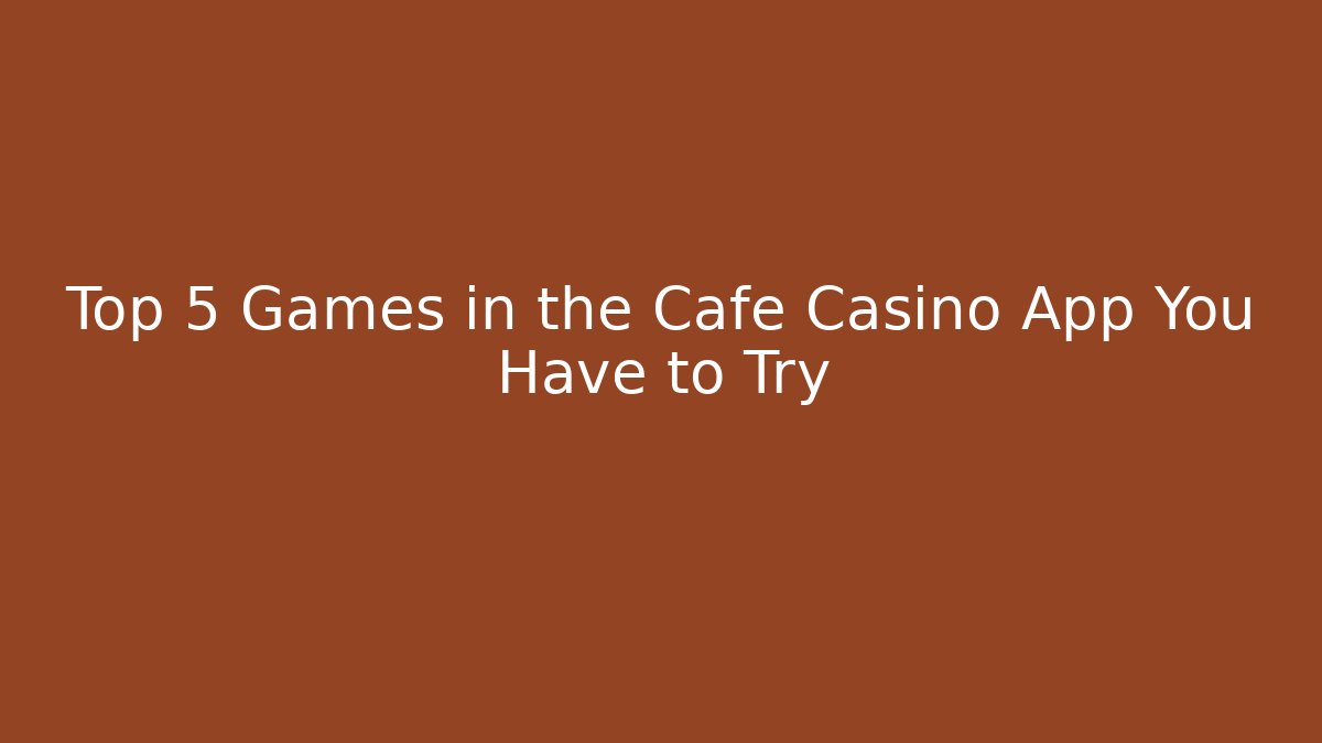 Top 5 Games in the Cafe Casino App You Have to Try