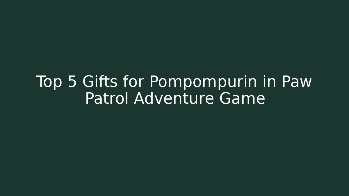 Top 5 Gifts for Pompompurin in Paw Patrol Adventure Game
