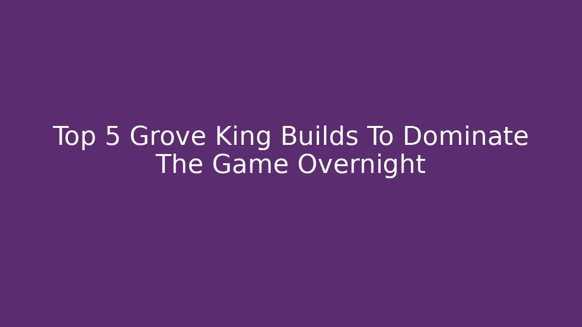 Top 5 Grove King Builds To Dominate The Game Overnight