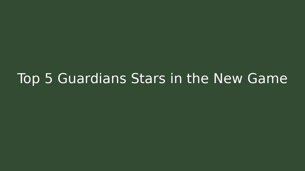 Top 5 Guardians Stars in the New Game