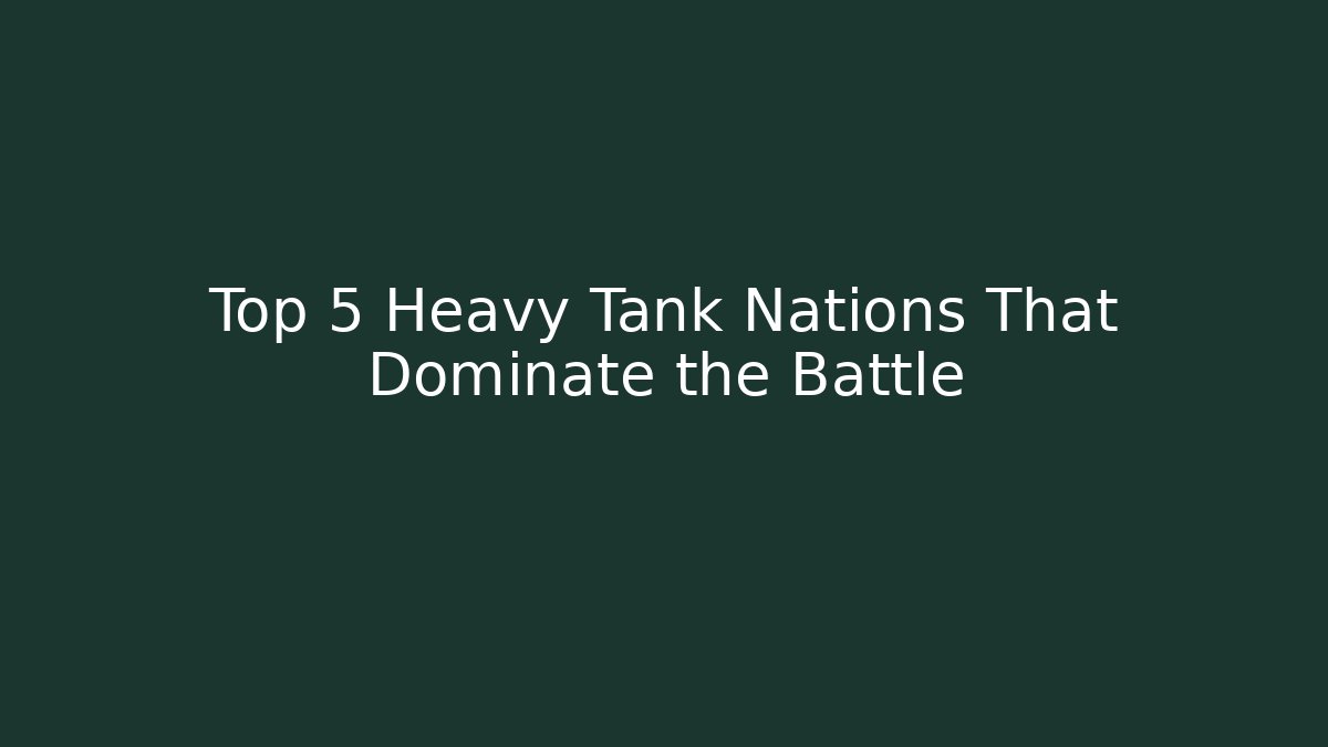 Top 5 Heavy Tank Nations That Dominate the Battle
