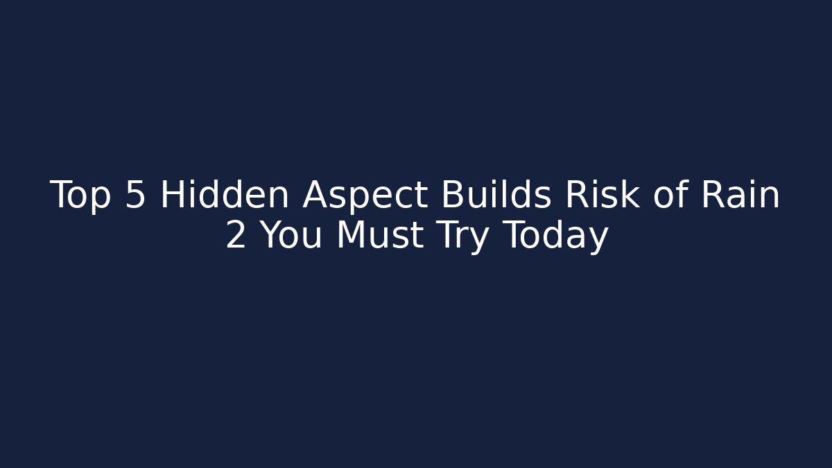 Top 5 Hidden Aspect Builds Risk of Rain 2 You Must Try Today