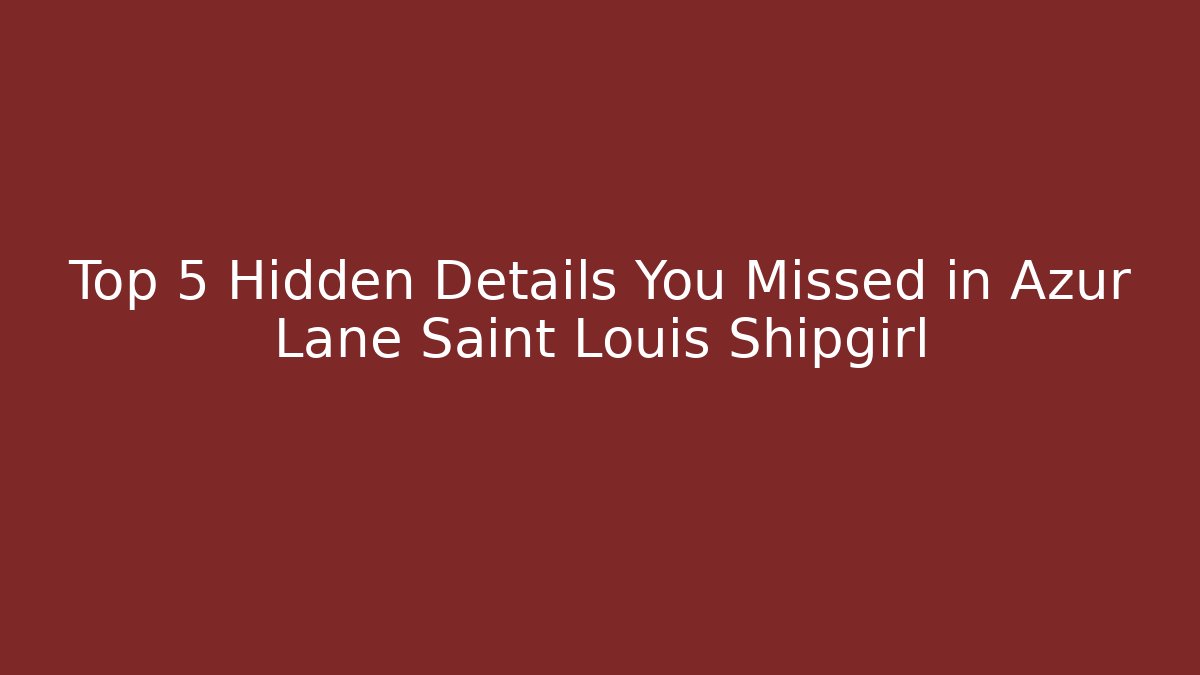 Top 5 Hidden Details You Missed in Azur Lane Saint Louis Shipgirl