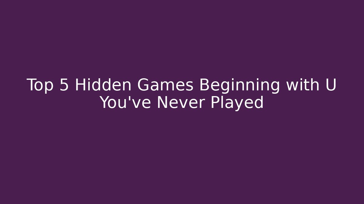 Top 5 Hidden Games Beginning with U You've Never Played - Felix Cat Insurance