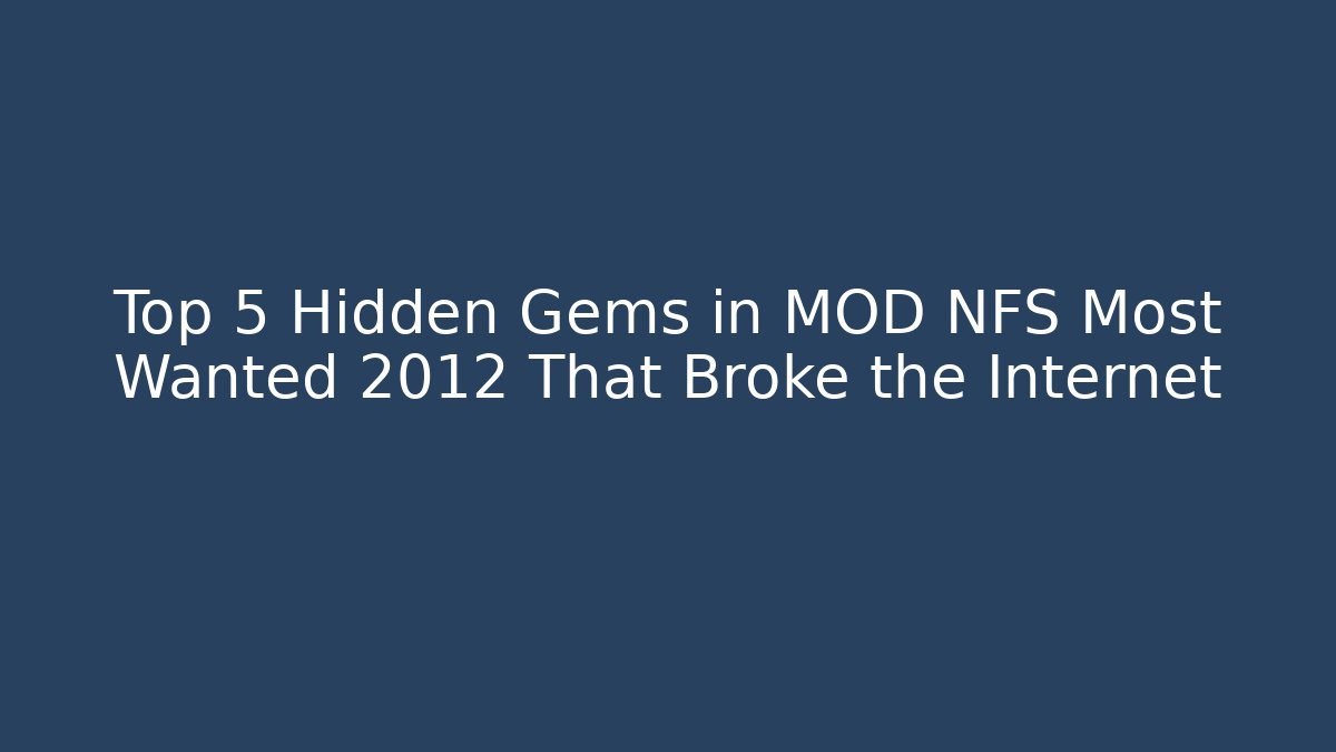Top 5 Hidden Gems in MOD NFS Most Wanted 2012 That Broke the Internet
