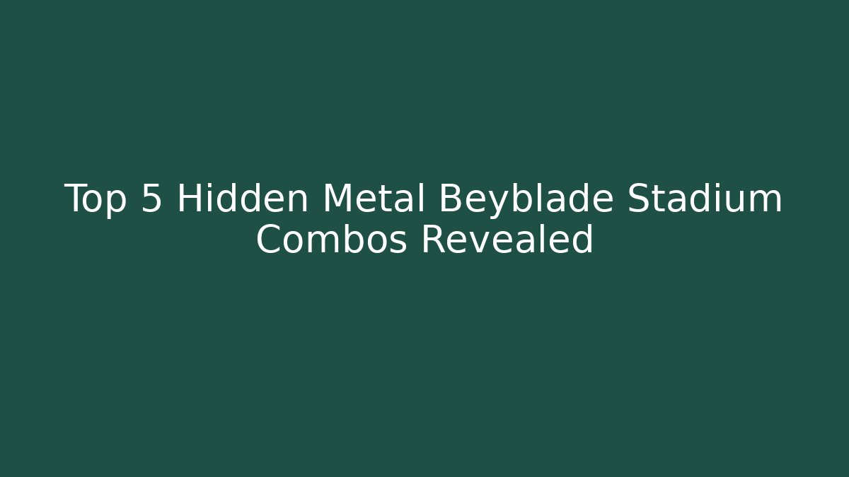 Top 5 Hidden Metal Beyblade Stadium Combos Revealed