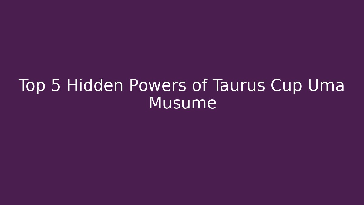 Top 5 Hidden Powers of Taurus Cup Uma Musume - Felix Cat Insurance