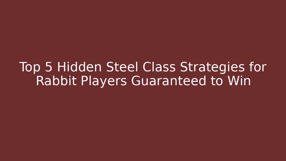 Top 5 Hidden Steel Class Strategies for Rabbit Players Guaranteed to Win
