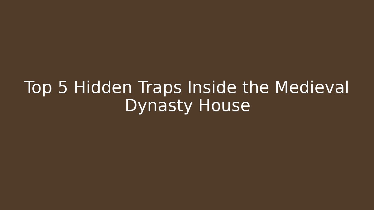 Top 5 Hidden Traps Inside the Medieval Dynasty House